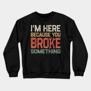 I'm Here Because You Broke Something Crewneck Sweatshirt